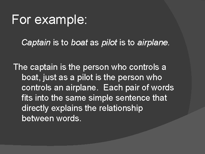 For example: Captain is to boat as pilot is to airplane. The captain is
