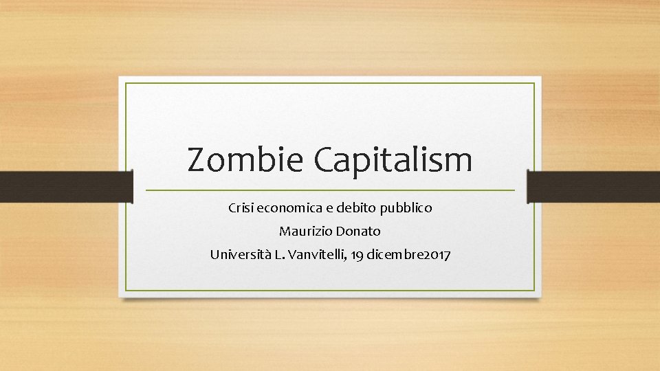 Zombie Capitalism Crisi economica e debito pubblico Maurizio Donato Università L. Vanvitelli, 19 dicembre