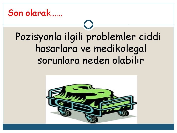 Son olarak…… Pozisyonla ilgili problemler ciddi hasarlara ve medikolegal sorunlara neden olabilir 