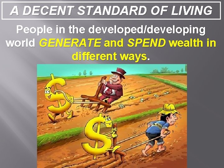 A DECENT STANDARD OF LIVING People in the developed/developing world GENERATE and SPEND wealth