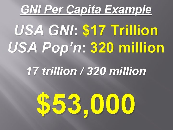 GNI Per Capita Example USA GNI: $17 Trillion USA Pop’n: 320 million 17 trillion