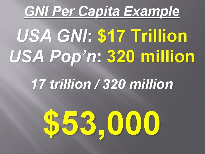 GNI Per Capita Example USA GNI: $17 Trillion USA Pop’n: 320 million 17 trillion