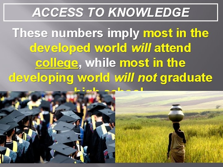 ACCESS TO KNOWLEDGE These numbers imply most in the developed world will attend college,