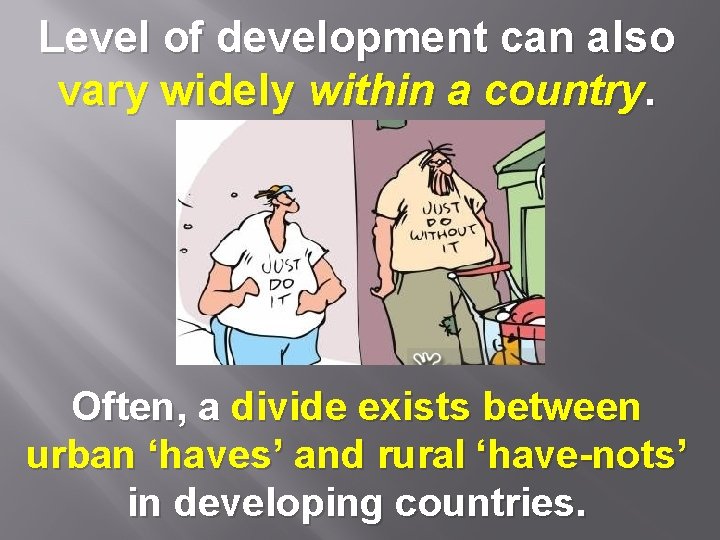 Level of development can also vary widely within a country. Often, a divide exists