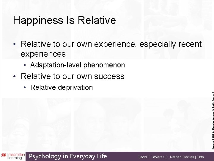 Happiness Is Relative • Relative to our own experience, especially recent experiences • Adaptation-level