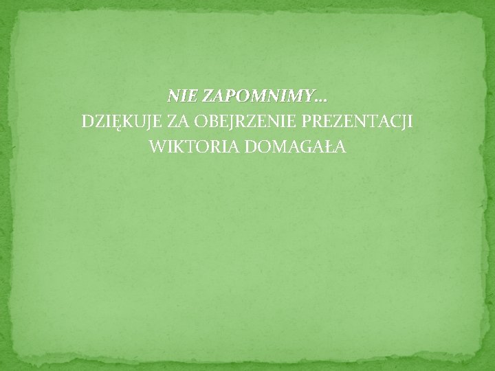 NIE ZAPOMNIMY… DZIĘKUJE ZA OBEJRZENIE PREZENTACJI WIKTORIA DOMAGAŁA 