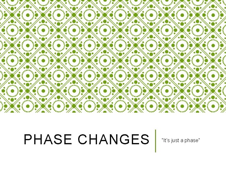 PHASE CHANGES “It’s just a phase” 