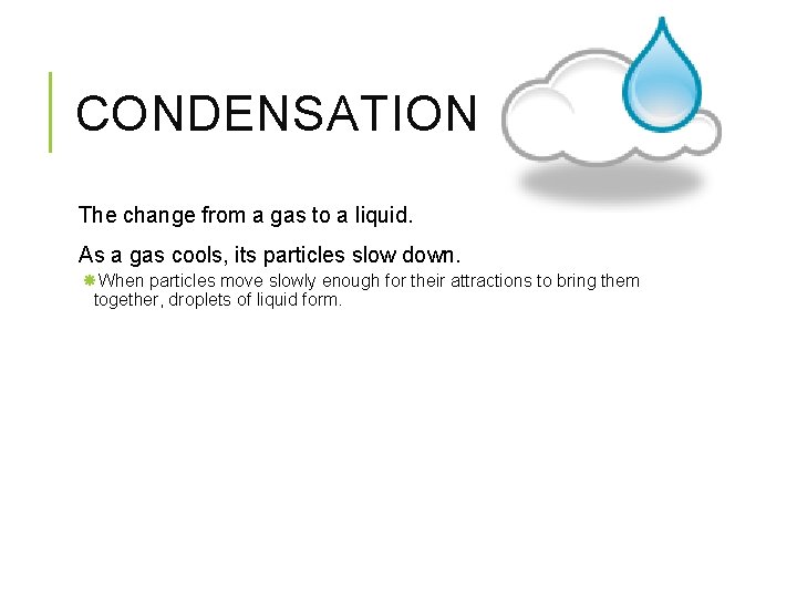 CONDENSATION The change from a gas to a liquid. As a gas cools, its