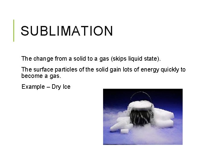 SUBLIMATION The change from a solid to a gas (skips liquid state). The surface