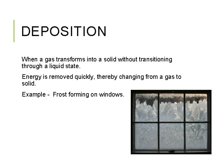 DEPOSITION When a gas transforms into a solid without transitioning through a liquid state.