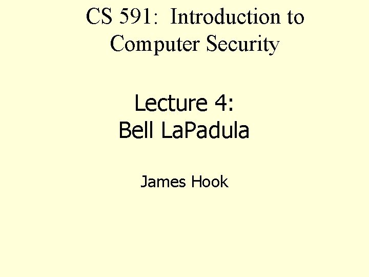 CS 591: Introduction to Computer Security Lecture 4: Bell La. Padula James Hook 