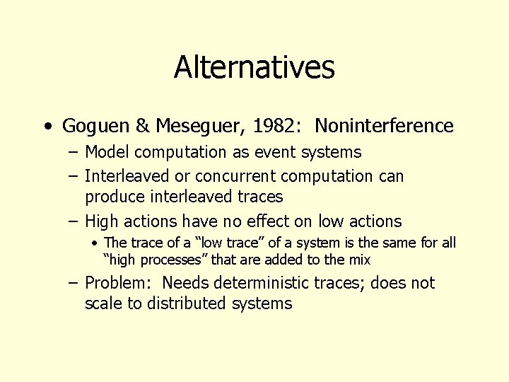 Alternatives • Goguen & Meseguer, 1982: Noninterference – Model computation as event systems –