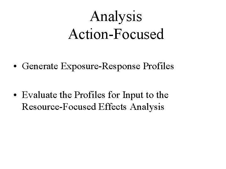 Analysis Action-Focused • Generate Exposure-Response Profiles • Evaluate the Profiles for Input to the