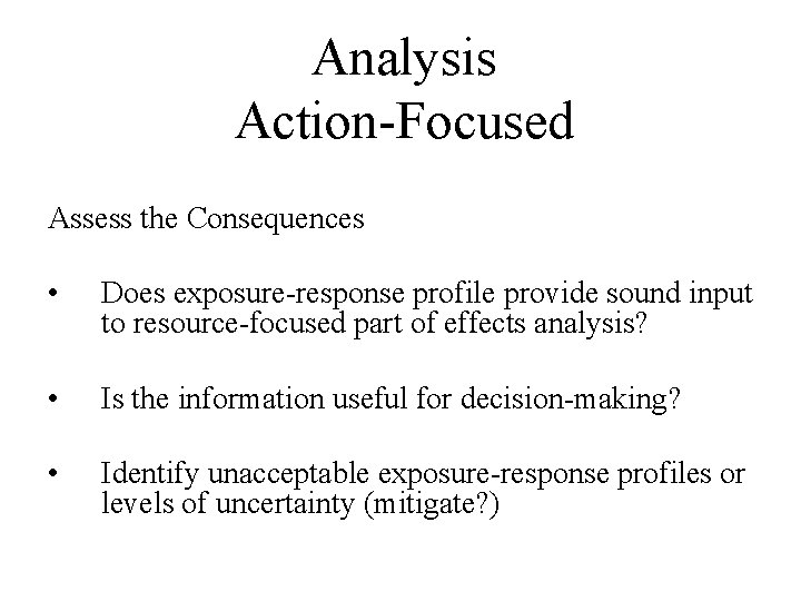 Analysis Action-Focused Assess the Consequences • Does exposure-response profile provide sound input to resource-focused