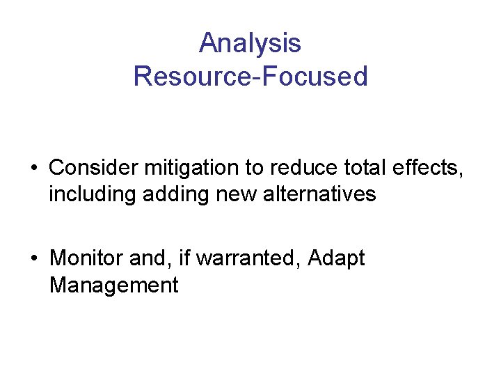 Analysis Resource-Focused • Consider mitigation to reduce total effects, including adding new alternatives •