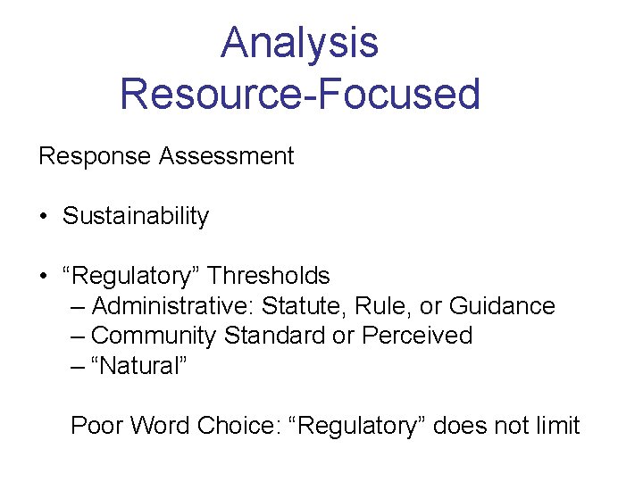 Analysis Resource-Focused Response Assessment • Sustainability • “Regulatory” Thresholds – Administrative: Statute, Rule, or