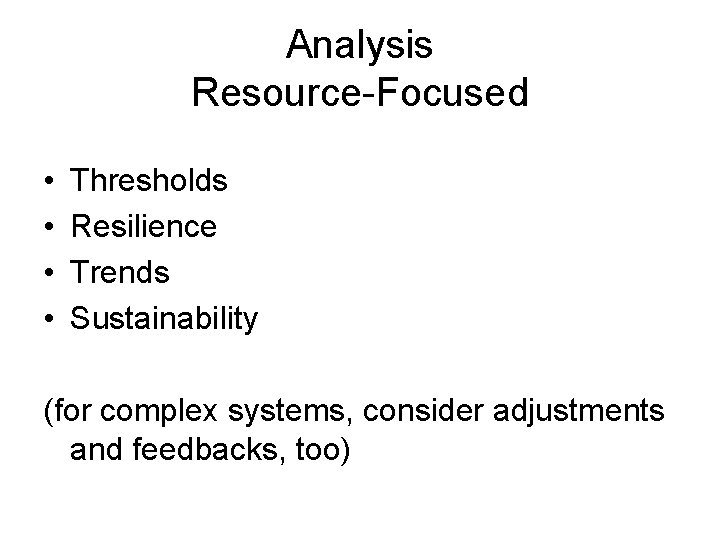 Analysis Resource-Focused • • Thresholds Resilience Trends Sustainability (for complex systems, consider adjustments and