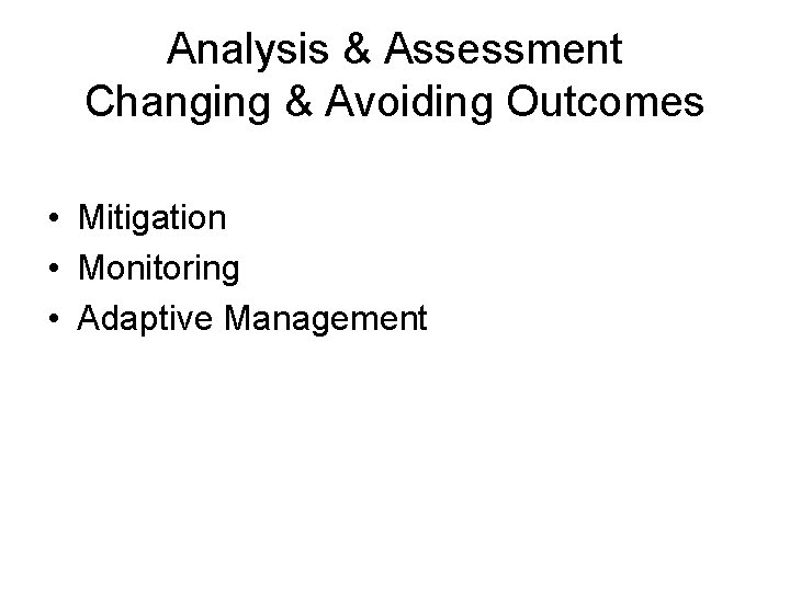 Analysis & Assessment Changing & Avoiding Outcomes • Mitigation • Monitoring • Adaptive Management