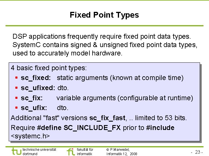 Universität Dortmund Fixed Point Types DSP applications frequently require fixed point data types. System.