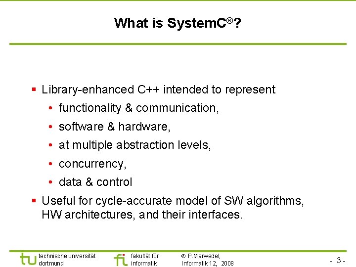 Universität Dortmund What is System. C®? § Library-enhanced C++ intended to represent • functionality