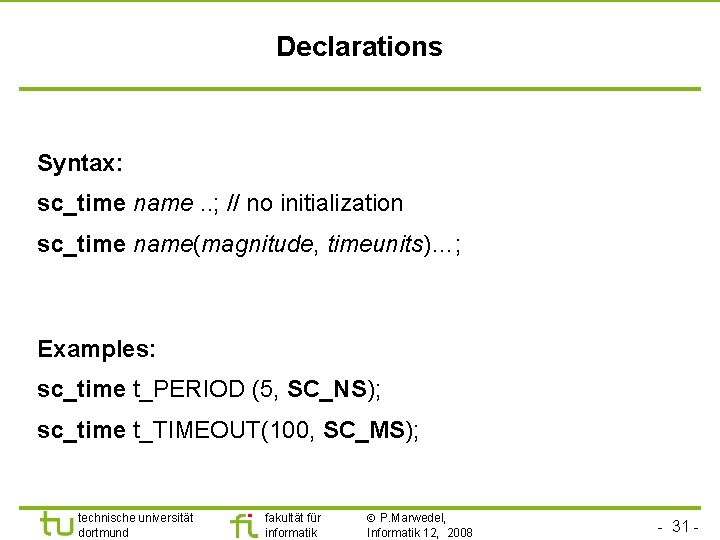 Universität Dortmund Declarations Syntax: sc_time name. . ; // no initialization sc_time name(magnitude, timeunits)…;