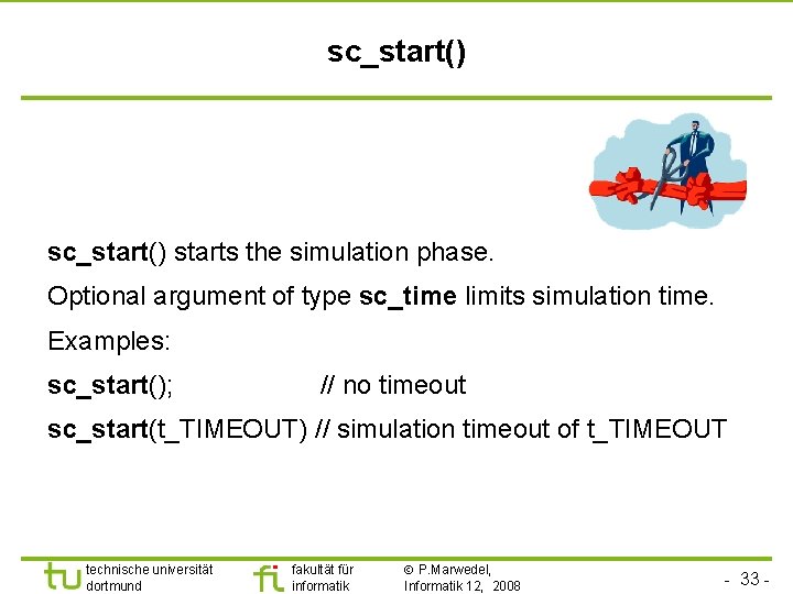 Universität Dortmund sc_start() starts the simulation phase. Optional argument of type sc_time limits simulation