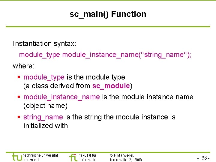 Universität Dortmund sc_main() Function Instantiation syntax: module_type module_instance_name(‘‘string_name‘‘); where: § module_type is the module