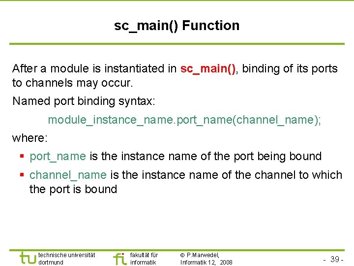 Universität Dortmund sc_main() Function After a module is instantiated in sc_main(), binding of its