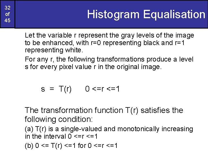 32 of 45 Histogram Equalisation Let the variable r represent the gray levels of