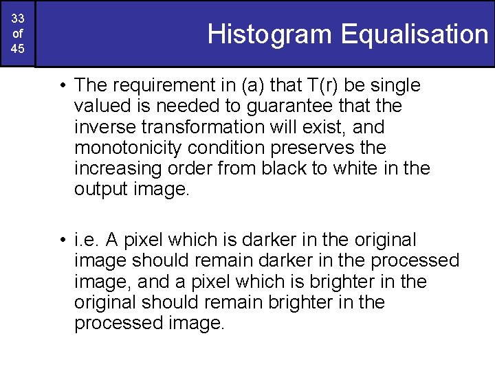 33 of 45 Histogram Equalisation • The requirement in (a) that T(r) be single