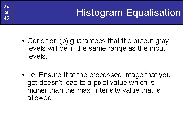 34 of 45 Histogram Equalisation • Condition (b) guarantees that the output gray levels