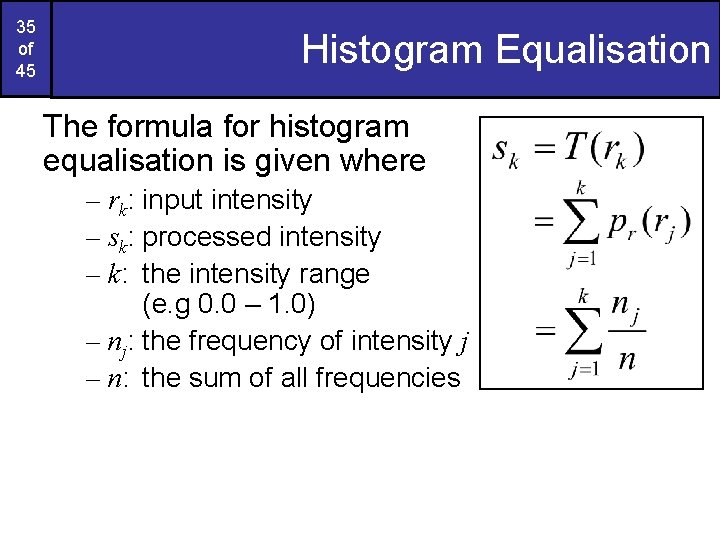 35 of 45 Histogram Equalisation The formula for histogram equalisation is given where –