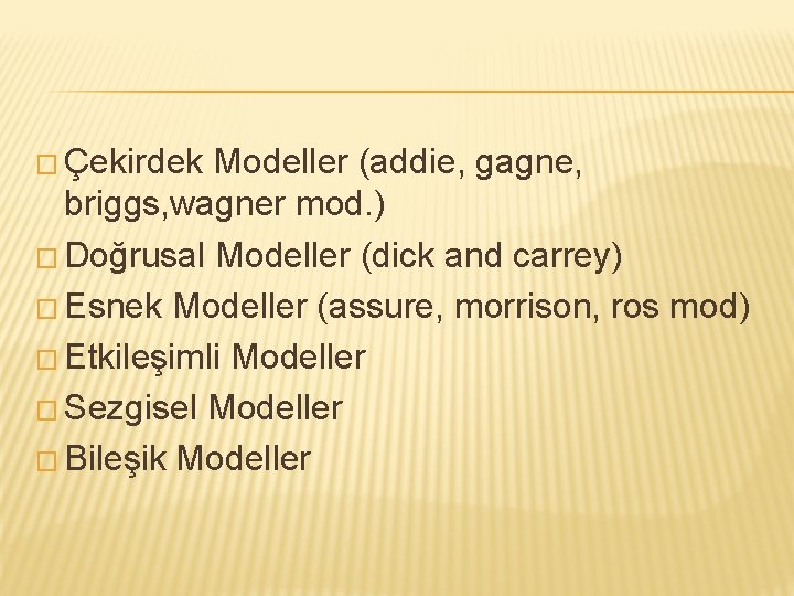 � Çekirdek Modeller (addie, gagne, briggs, wagner mod. ) � Doğrusal Modeller (dick and