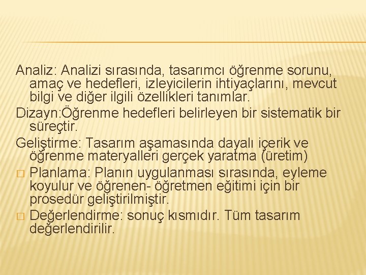 Analiz: Analizi sırasında, tasarımcı öğrenme sorunu, amaç ve hedefleri, izleyicilerin ihtiyaçlarını, mevcut bilgi ve