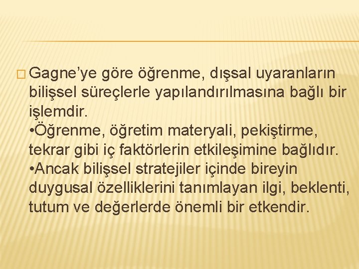 � Gagne’ye göre öğrenme, dışsal uyaranların bilişsel süreçlerle yapılandırılmasına bağlı bir işlemdir. • Öğrenme,