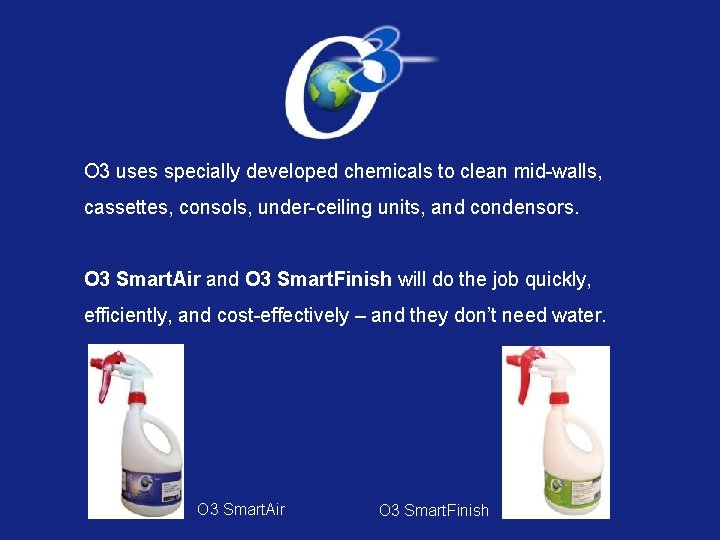 O 3 uses specially developed chemicals to clean mid-walls, cassettes, consols, under-ceiling units, and