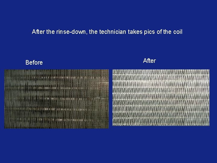 After the rinse-down, the technician takes pics of the coil Before After 