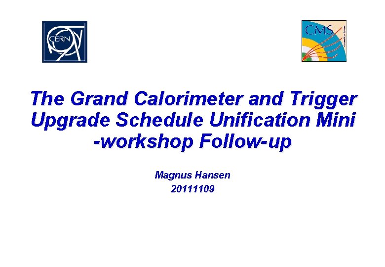 The Grand Calorimeter and Trigger Upgrade Schedule Unification Mini -workshop Follow-up Magnus Hansen 20111109