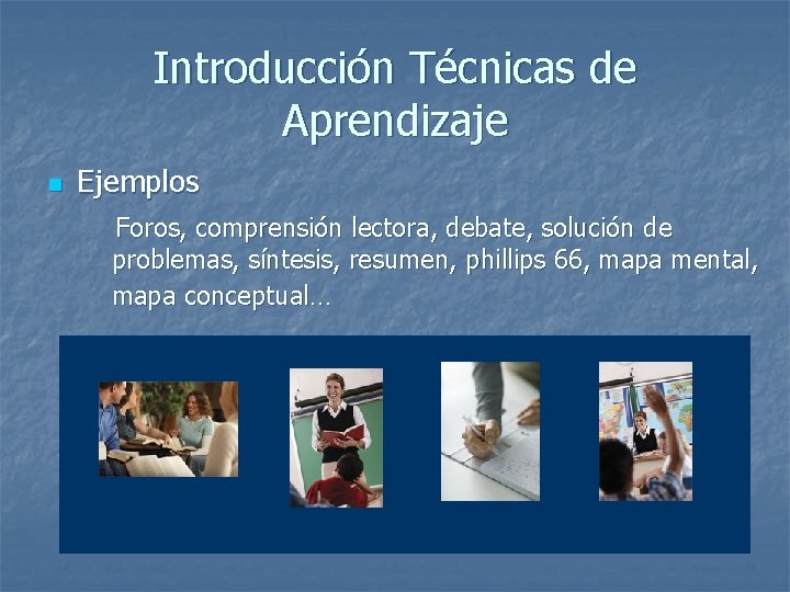 Introducción Técnicas de Aprendizaje n Ejemplos Foros, comprensión lectora, debate, solución de problemas, síntesis,