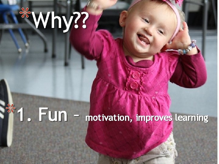 *Why? ? *1. Fun – motivation, improves learning 