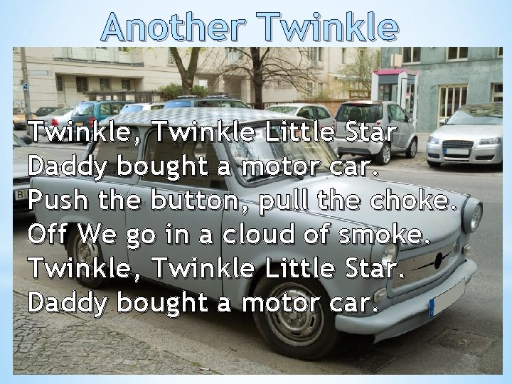 Another Twinkle, Twinkle Little Star Daddy bought a motor car. Push the button, pull