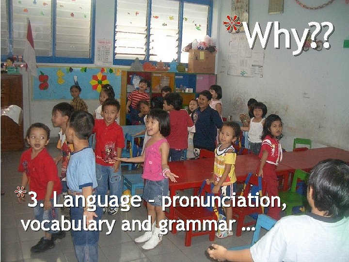 *Why? ? *3. Language – pronunciation, vocabulary and grammar … 