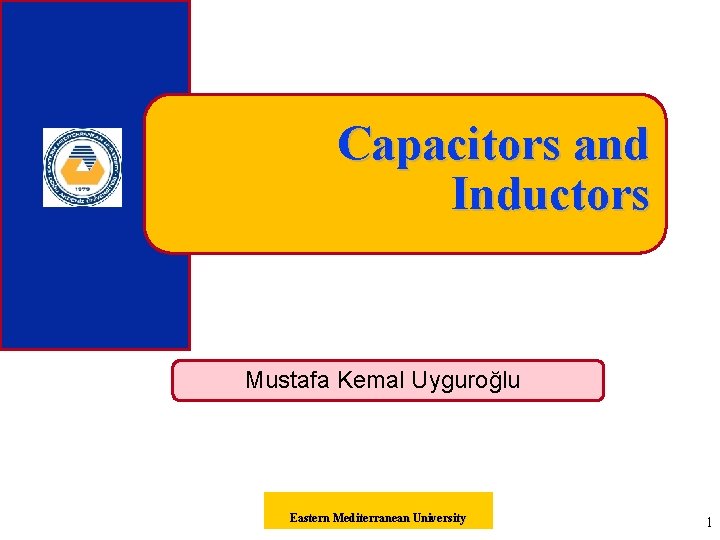 Capacitors and Inductors Mustafa Kemal Uyguroğlu Eastern Mediterranean University 1 