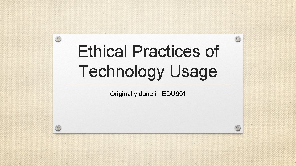 Ethical Practices of Technology Usage Originally done in EDU 651 
