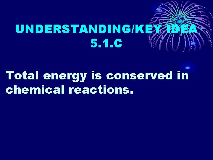 UNDERSTANDING/KEY IDEA 5. 1. C Total energy is conserved in chemical reactions. 