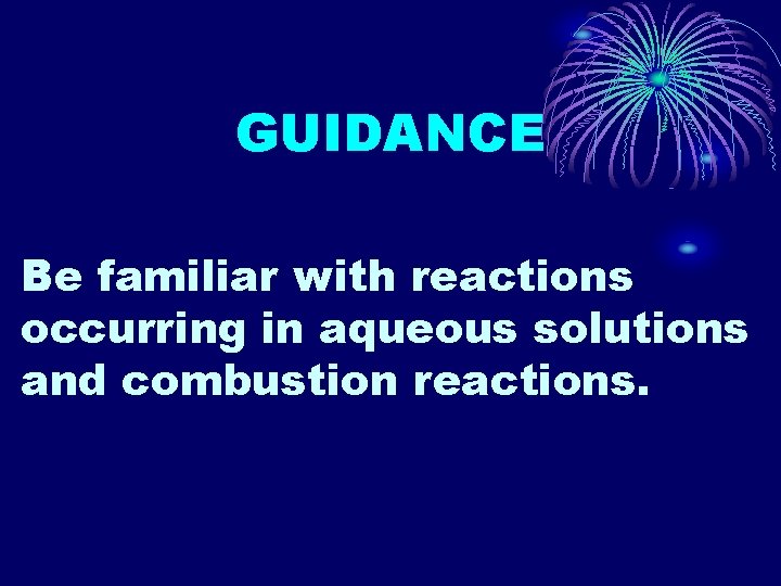 GUIDANCE Be familiar with reactions occurring in aqueous solutions and combustion reactions. 