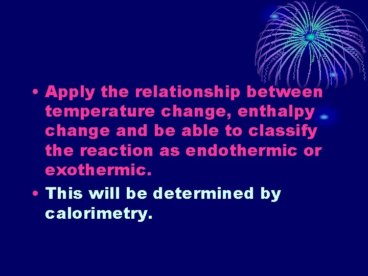  • Apply the relationship between temperature change, enthalpy change and be able to