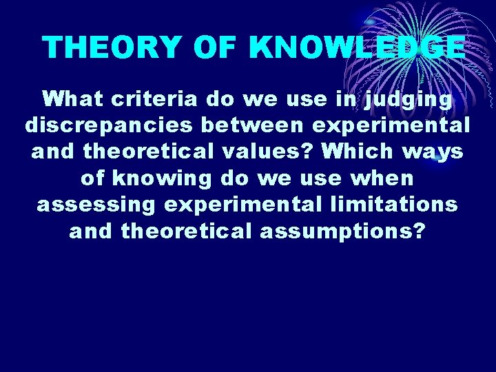 THEORY OF KNOWLEDGE What criteria do we use in judging discrepancies between experimental and