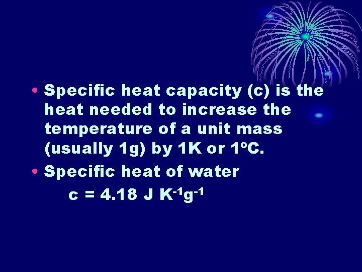 • Specific heat capacity (c) is the heat needed to increase the temperature