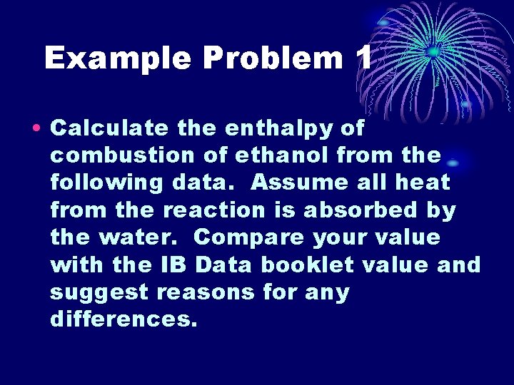 Example Problem 1 • Calculate the enthalpy of combustion of ethanol from the following